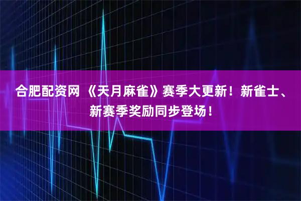 合肥配资网 《天月麻雀》赛季大更新!新雀士、新赛季奖励同步登场!