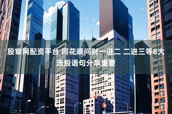 股窜网配资平台 同花顺问财一进二 二进三等8大选股语句分享重要