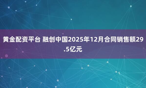 黄金配资平台 融创中国2025年12月合同销售额29.5亿元
