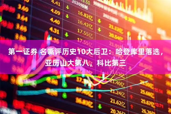 第一证券 名嘴评历史10大后卫：哈登库里落选，亚历山大第八，科比第三
