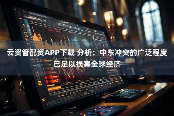 云资管配资APP下载 分析：中东冲突的广泛程度已足以损害全球经济